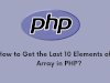 How to Get the Last 10 Elements of an Array in PHP?