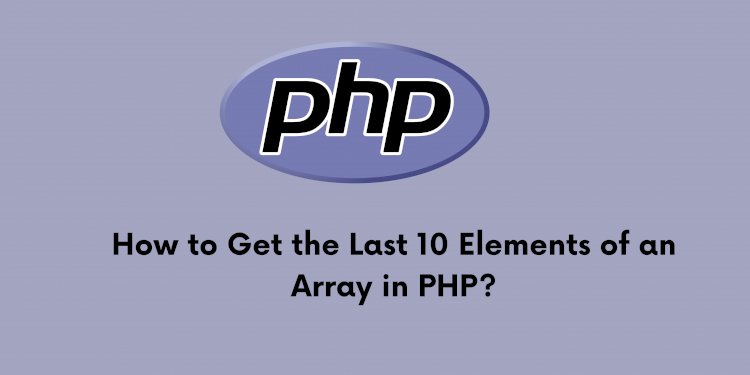 How to Get the Last 10 Elements of an Array in PHP?